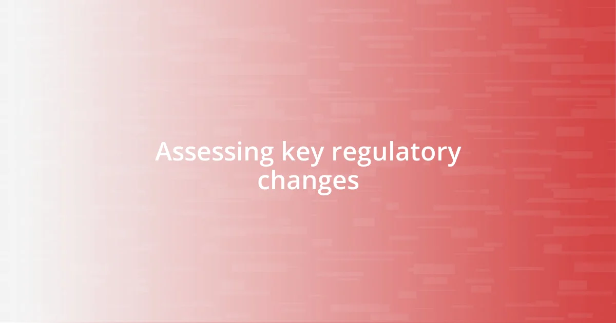 Assessing key regulatory changes