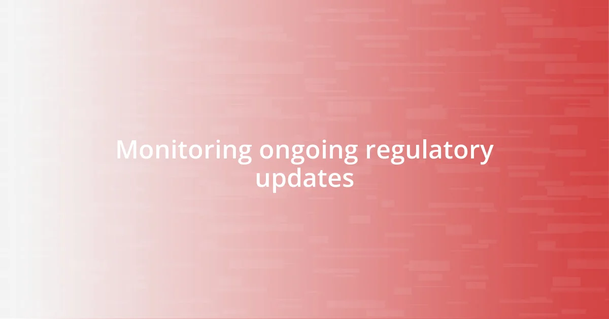 Monitoring ongoing regulatory updates