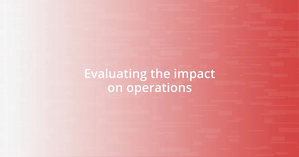 Evaluating the impact on operations