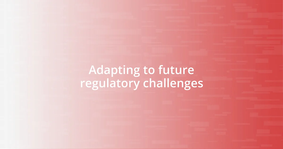 Adapting to future regulatory challenges