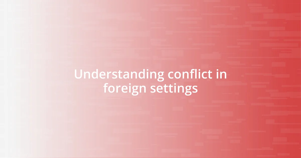 Understanding conflict in foreign settings