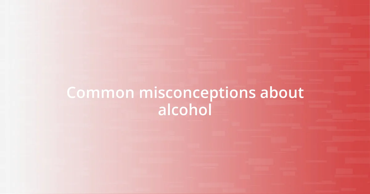 Common misconceptions about alcohol