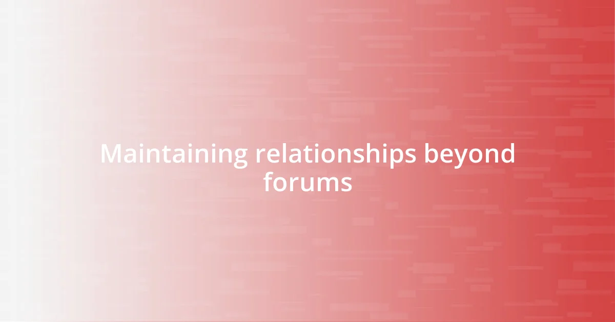 Maintaining relationships beyond forums