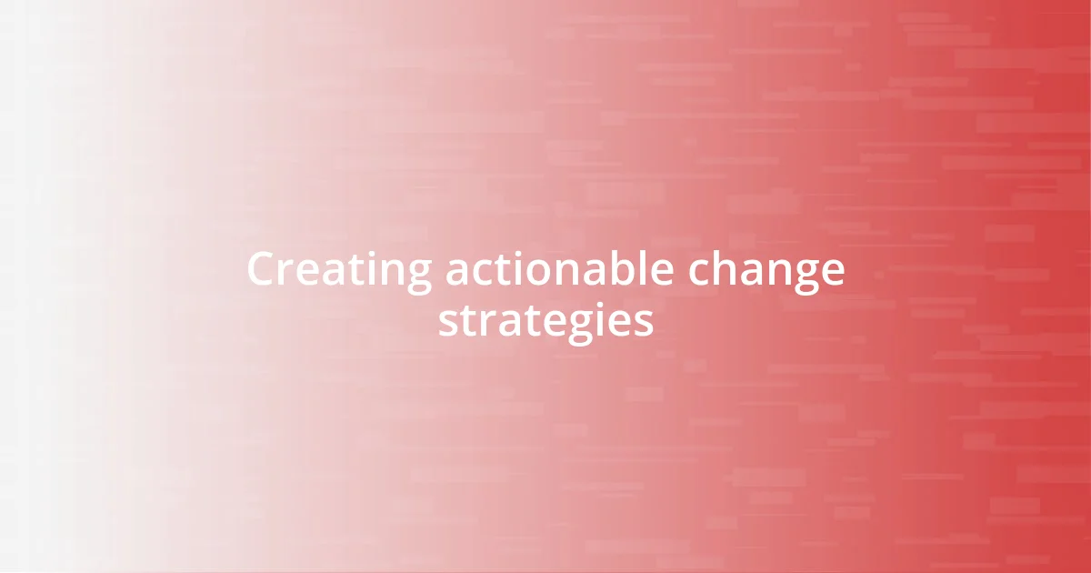 Creating actionable change strategies