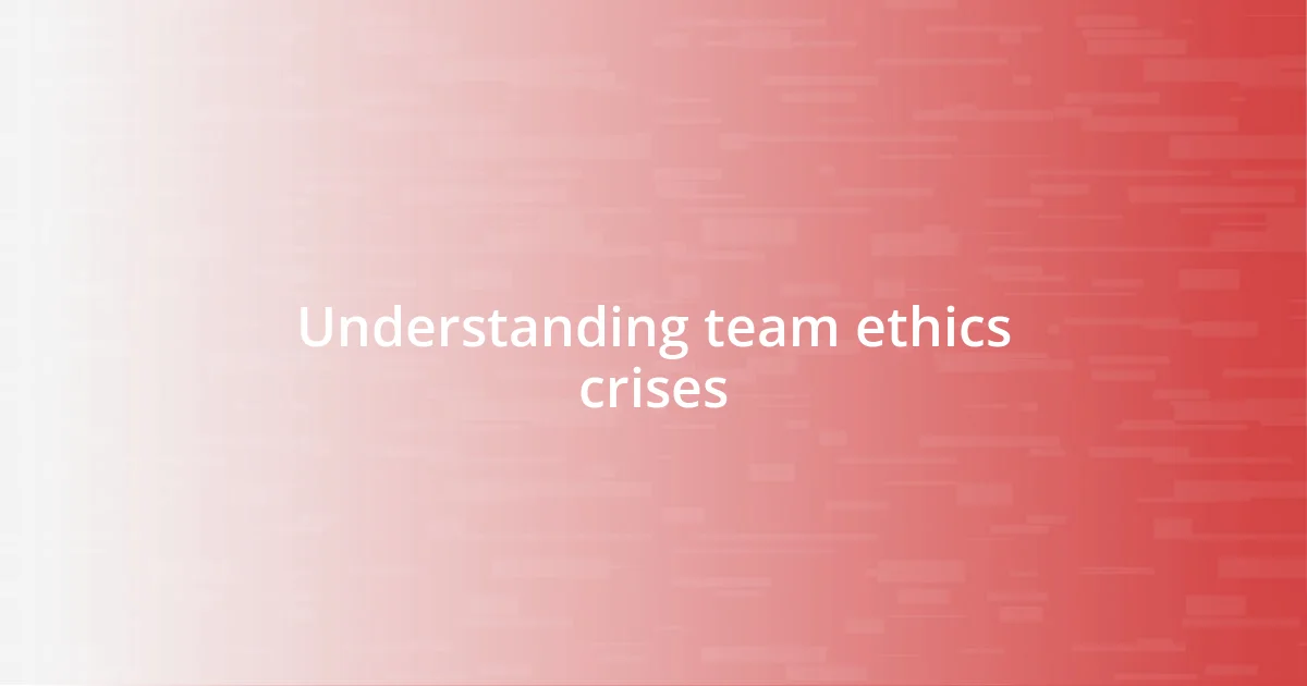 Understanding team ethics crises