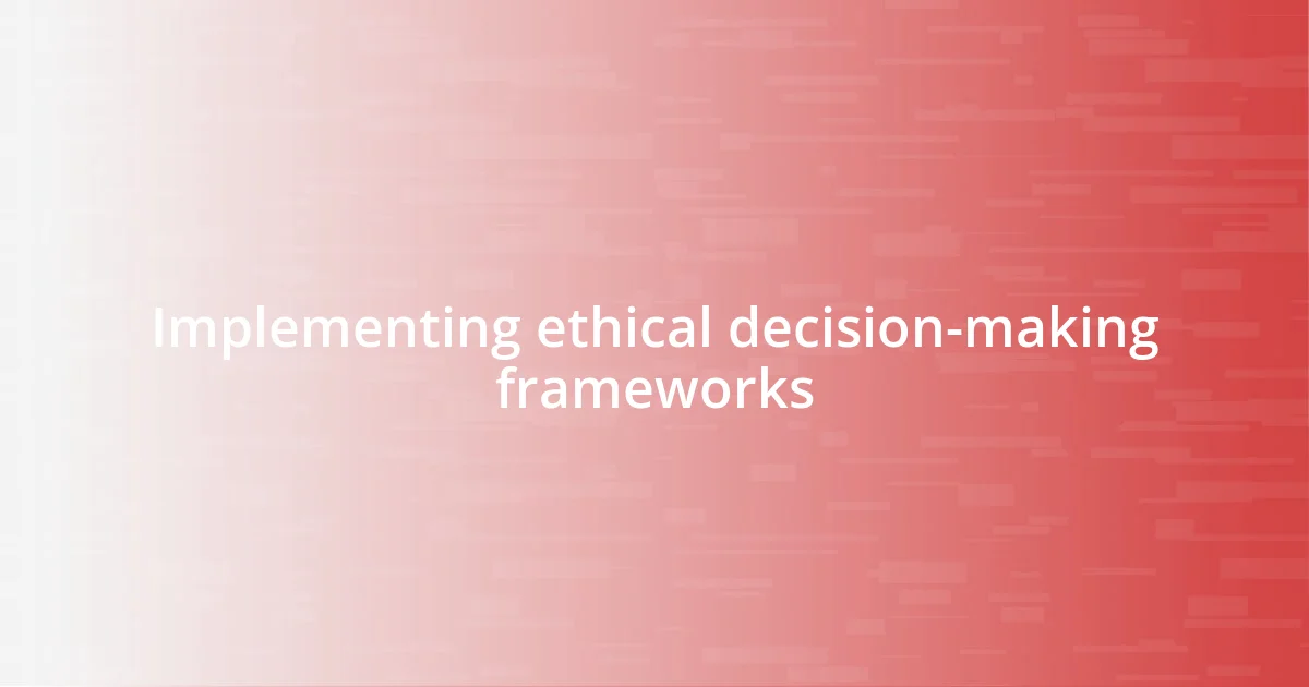 Implementing ethical decision-making frameworks