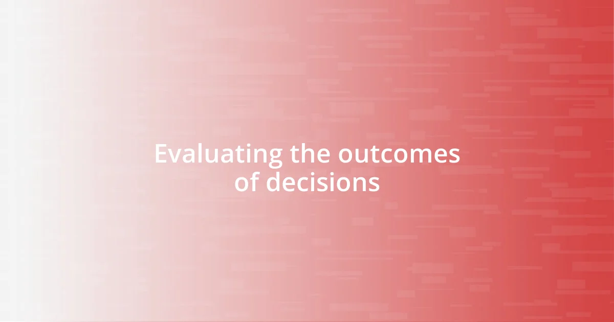 Evaluating the outcomes of decisions