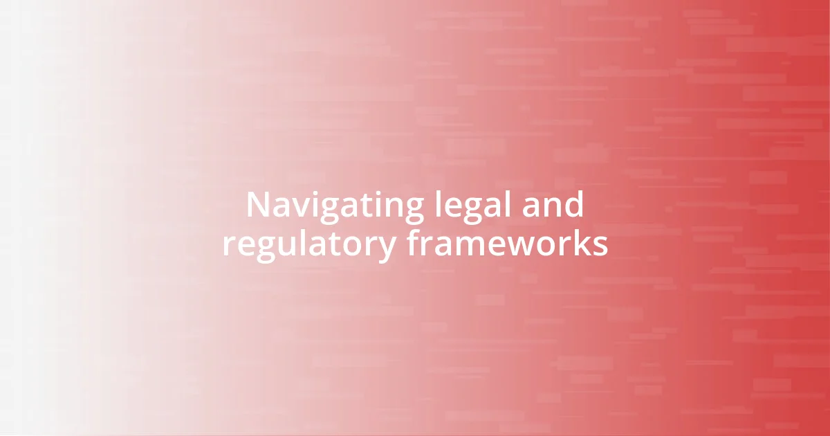 Navigating legal and regulatory frameworks