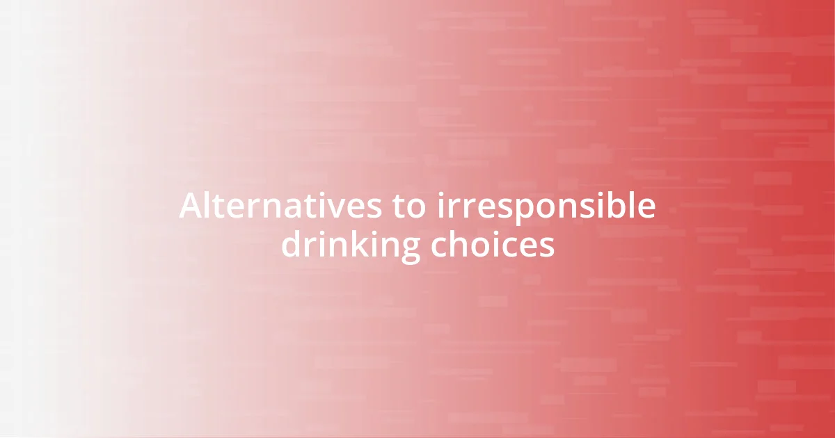 Alternatives to irresponsible drinking choices