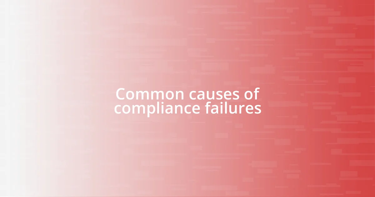 Common causes of compliance failures