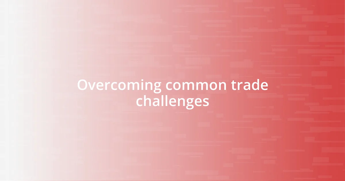 Overcoming common trade challenges