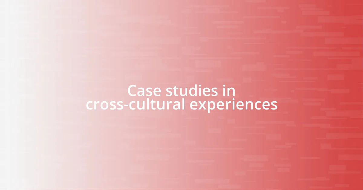 Case studies in cross-cultural experiences