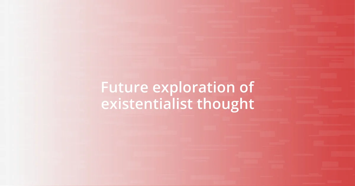 Future exploration of existentialist thought