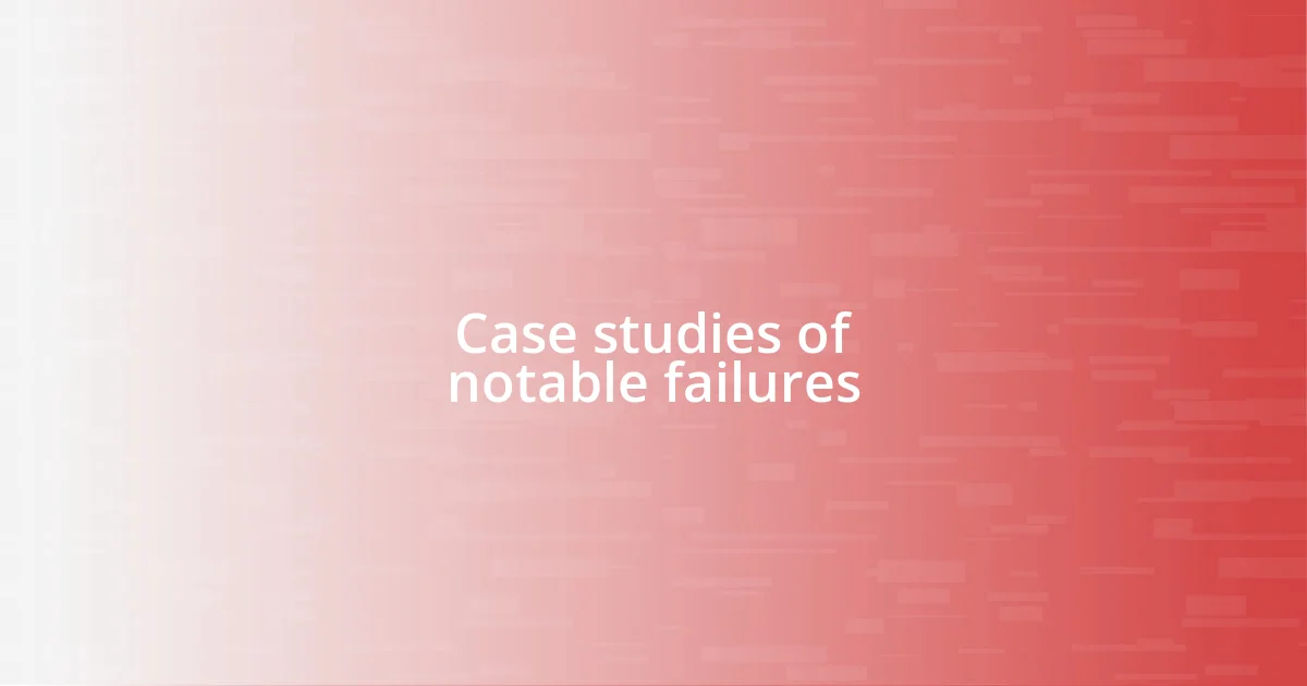 Case studies of notable failures