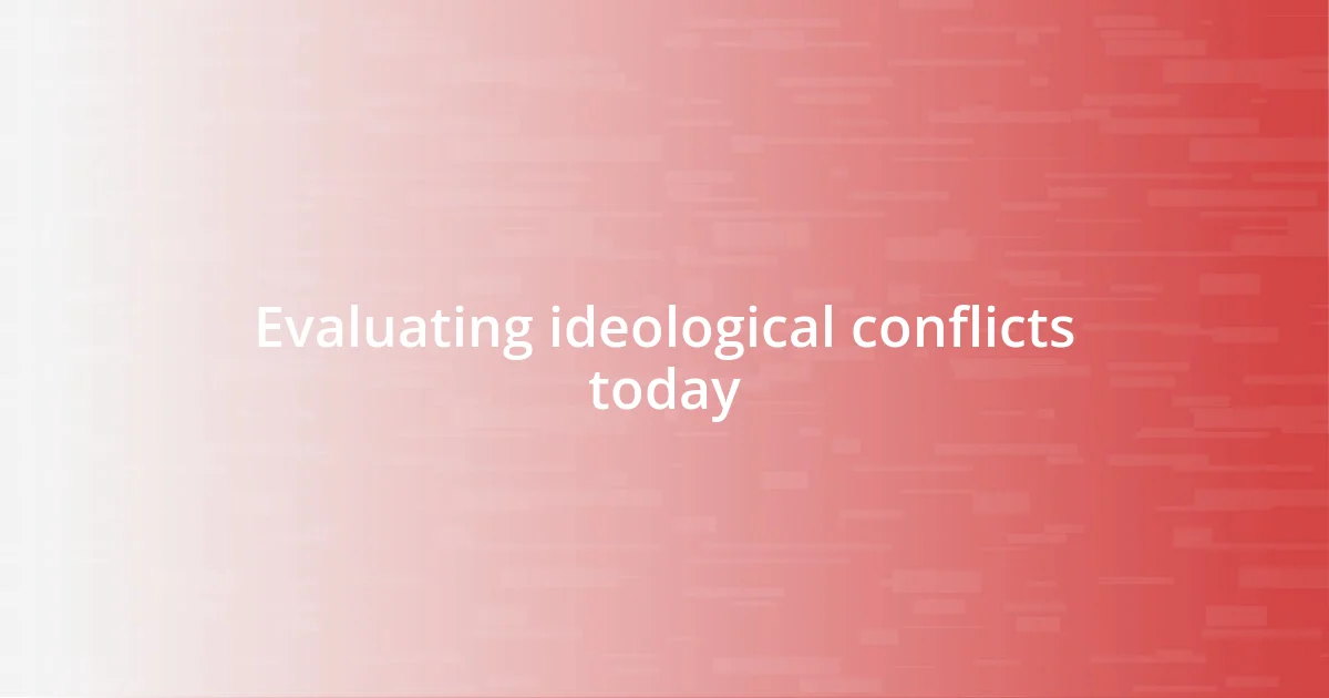 Evaluating ideological conflicts today