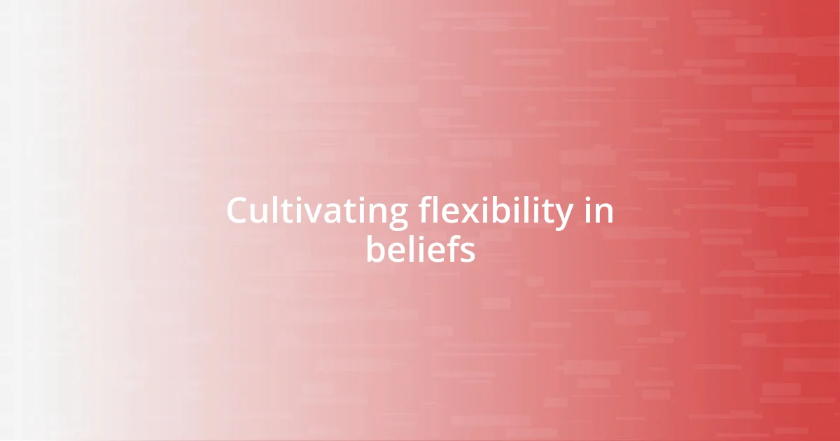 Cultivating flexibility in beliefs