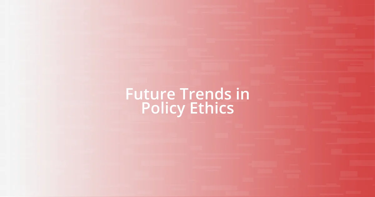 Future Trends in Policy Ethics