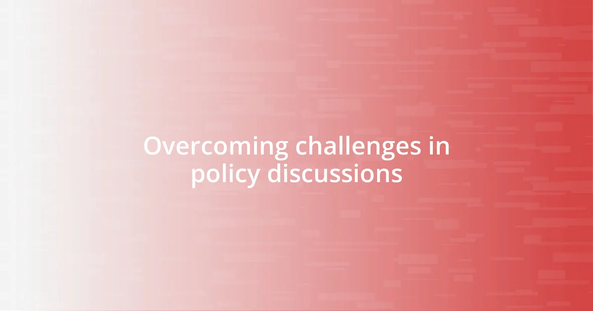 Overcoming challenges in policy discussions