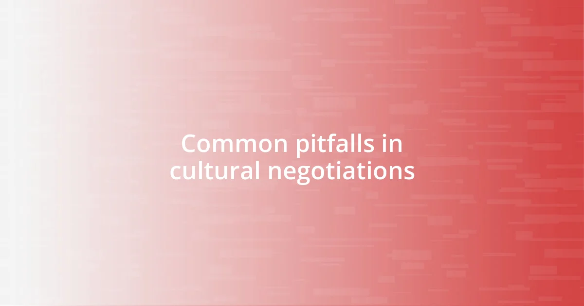 Common pitfalls in cultural negotiations