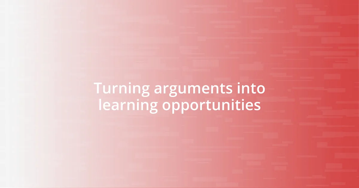 Turning arguments into learning opportunities