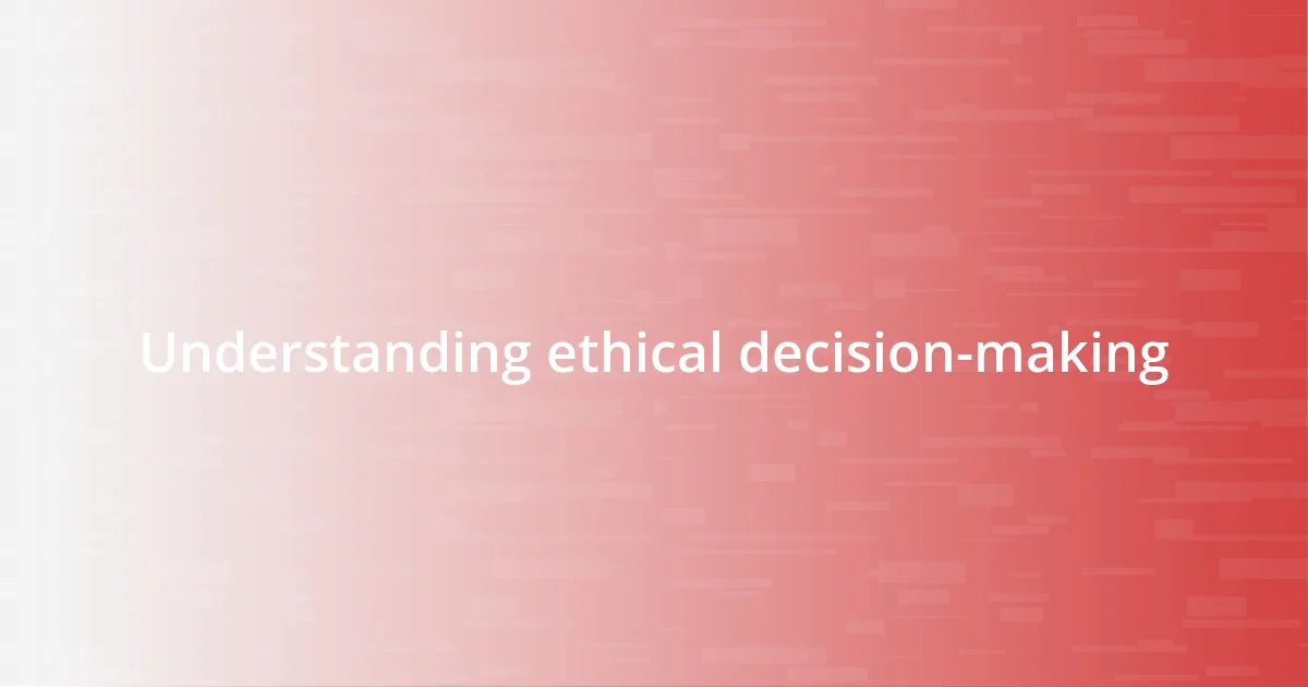 Understanding ethical decision-making